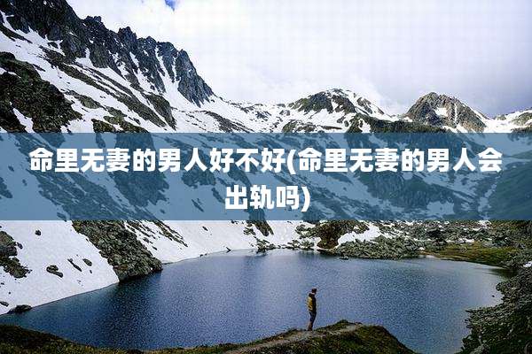命里无妻的男人好不好(命里无妻的男人会出轨吗)