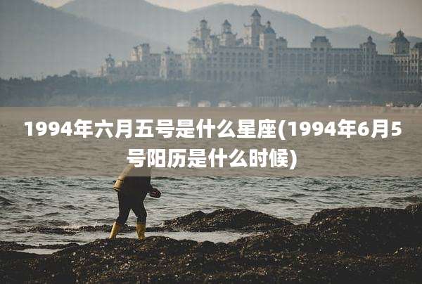 1994年六月五号是什么星座(1994年6月5号阳历是什么时候)