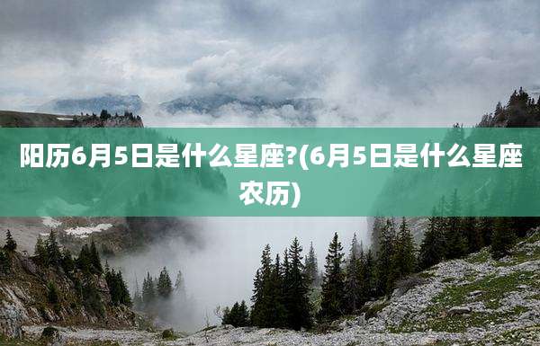阳历6月5日是什么星座?(6月5日是什么星座农历)