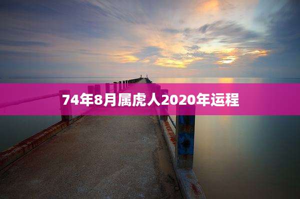 74年8月属虎人2020年运程