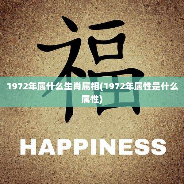 1972年属什么生肖属相(1972年属性是什么属性)