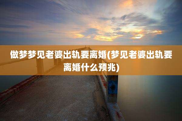 做梦梦见老婆出轨要离婚(梦见老婆出轨要离婚什么预兆)