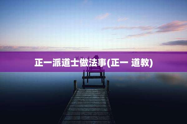 正一派道士做法事(正一 道教)
