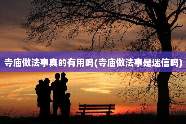 寺庙做法事真的有用吗(寺庙做法事是迷信吗)