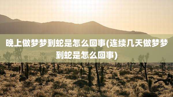 晚上做梦梦到蛇是怎么回事(连续几天做梦梦到蛇是怎么回事)