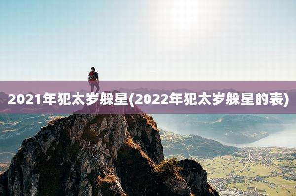 2021年犯太岁躲星(2022年犯太岁躲星的表)