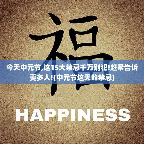今天中元节,这15大禁忌千万别犯!赶紧告诉更多人!(中元节这天的禁忌)