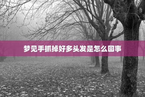 梦见手抓掉好多头发是怎么回事