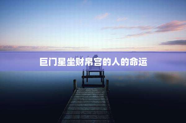 巨门星坐财帛宫的人的命运