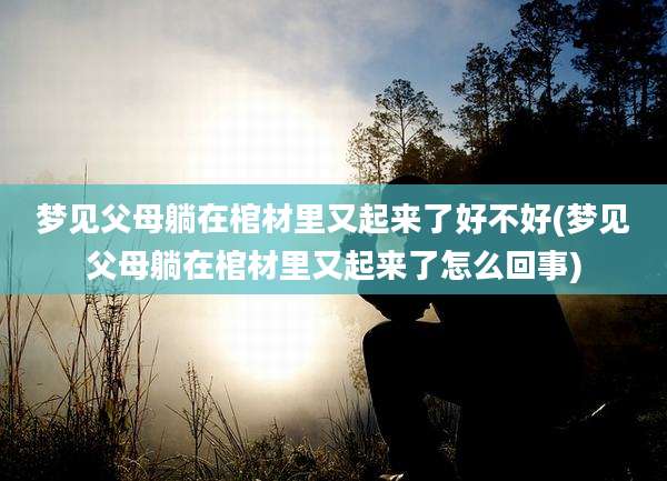 梦见父母躺在棺材里又起来了好不好(梦见父母躺在棺材里又起来了怎么回事)