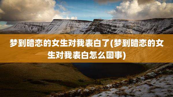梦到暗恋的女生对我表白了(梦到暗恋的女生对我表白怎么回事)