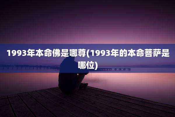1993年本命佛是哪尊(1993年的本命菩萨是哪位)
