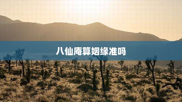 八仙庵算姻缘准吗