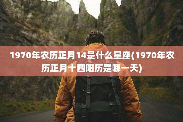 1970年农历正月14是什么星座(1970年农历正月十四阳历是哪一天)