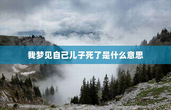 我梦见自己儿子死了是什么意思