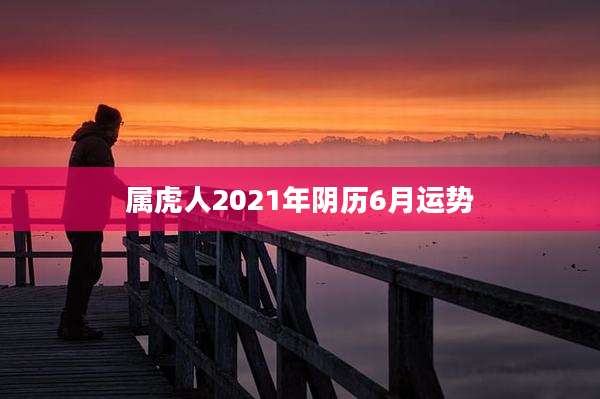 属虎人2021年阴历6月运势