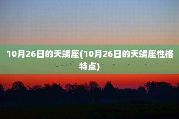 10月26日的天蝎座(10月26日的天蝎座性格特点)