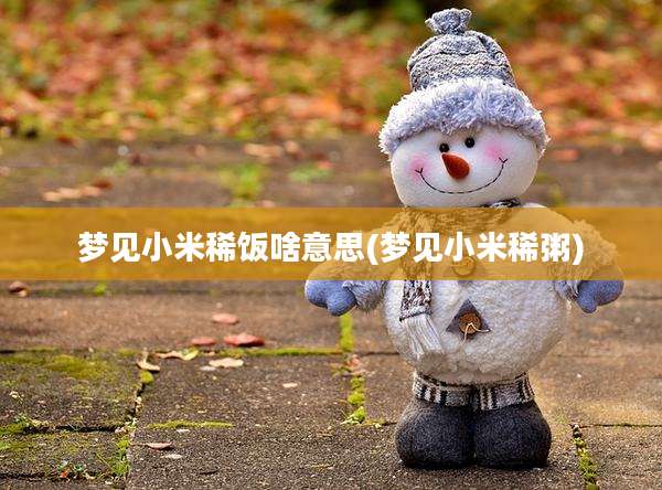 梦见小米稀饭啥意思(梦见小米稀粥)