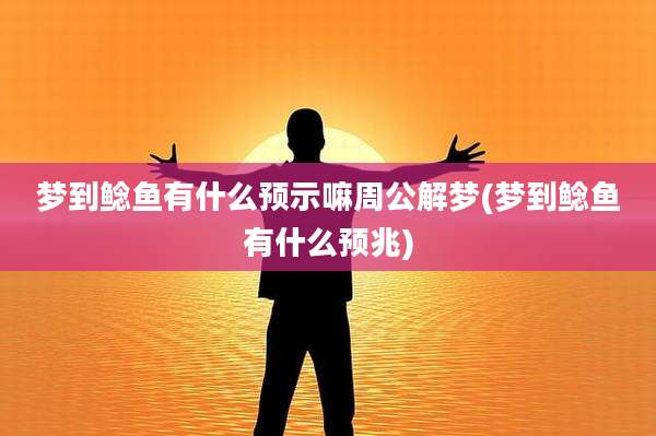 梦到鲶鱼有什么预示嘛周公解梦(梦到鲶鱼有什么预兆)