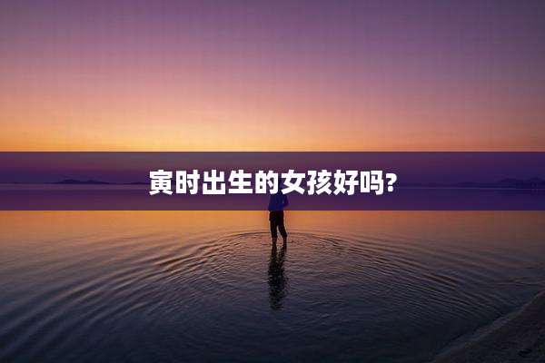 寅时出生的女孩好吗?