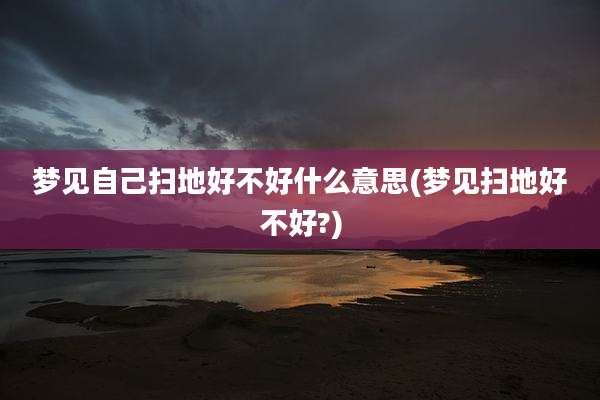 梦见自己扫地好不好什么意思(梦见扫地好不好?)
