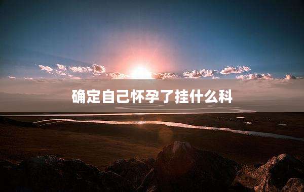 确定自己怀孕了挂什么科