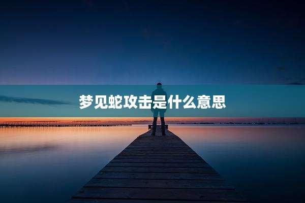 梦见蛇攻击是什么意思