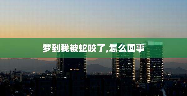 梦到我被蛇咬了,怎么回事