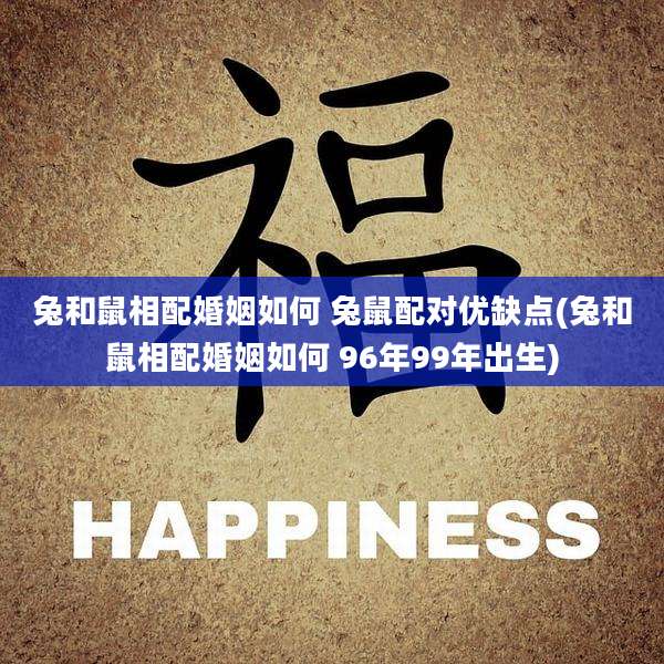 兔和鼠相配婚姻如何 兔鼠配对优缺点(兔和鼠相配婚姻如何 96年99年出生)