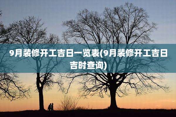 9月装修开工吉日一览表(9月装修开工吉日吉时查询)
