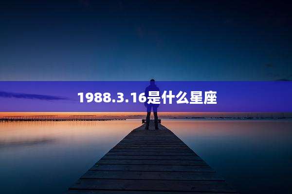 1988.3.16是什么星座