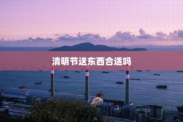 清明节送东西合适吗
