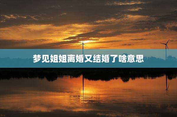 梦见姐姐离婚又结婚了啥意思