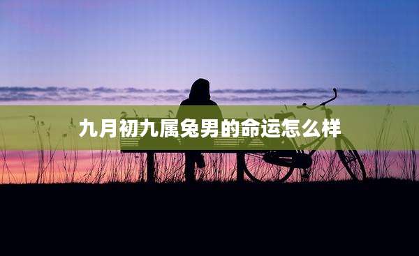 九月初九属兔男的命运怎么样