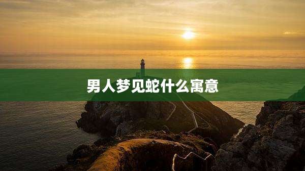 男人梦见蛇什么寓意