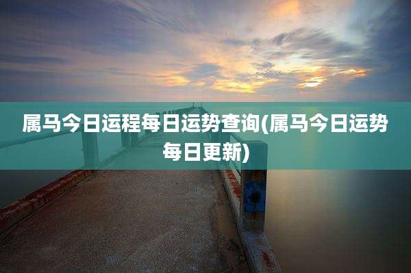 属马今日运程每日运势查询(属马今日运势每日更新)