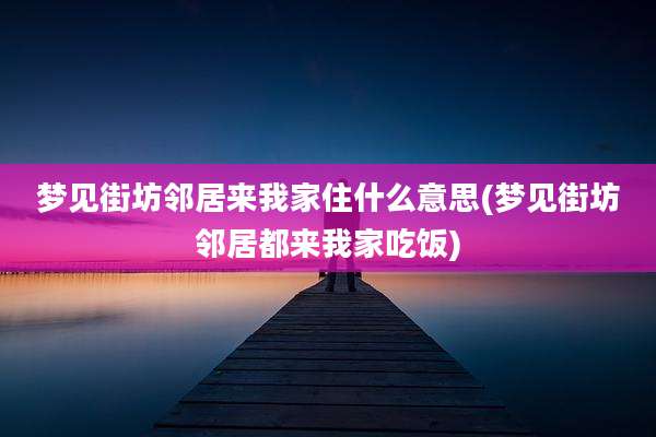 梦见街坊邻居来我家住什么意思(梦见街坊邻居都来我家吃饭)