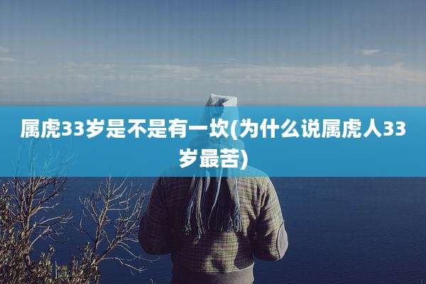 属虎33岁是不是有一坎(为什么说属虎人33岁最苦)