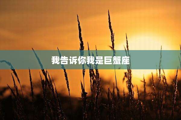 我告诉你我是巨蟹座