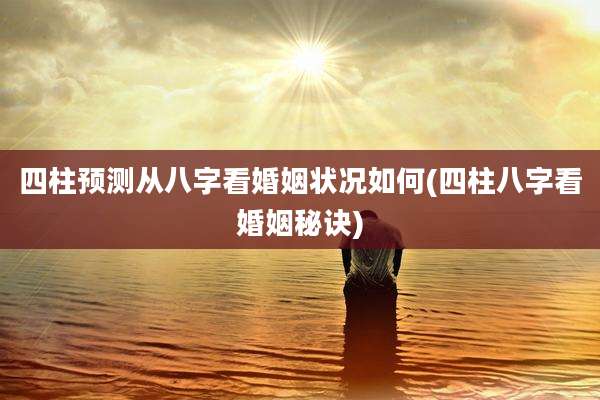 四柱预测从八字看婚姻状况如何(四柱八字看婚姻秘诀)