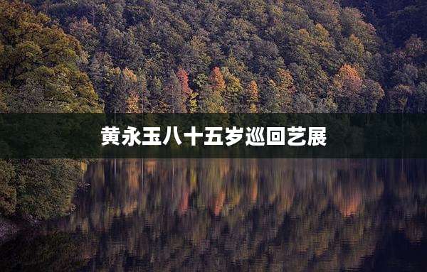 黄永玉八十五岁巡回艺展