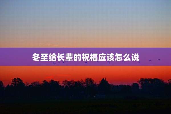 冬至给长辈的祝福应该怎么说