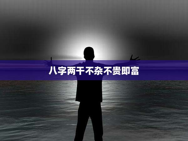 八字两干不杂不贵即富