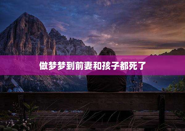 做梦梦到前妻和孩子都死了