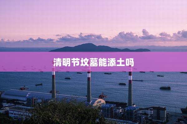 清明节坟墓能添土吗