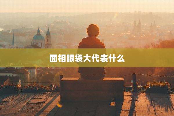 面相眼袋大代表什么