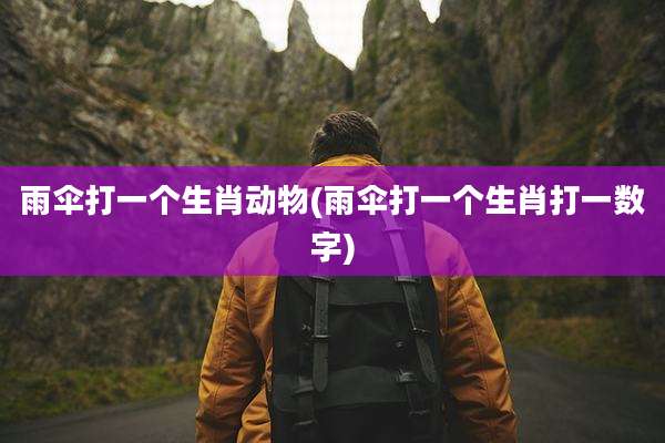 雨伞打一个生肖动物(雨伞打一个生肖打一数字)