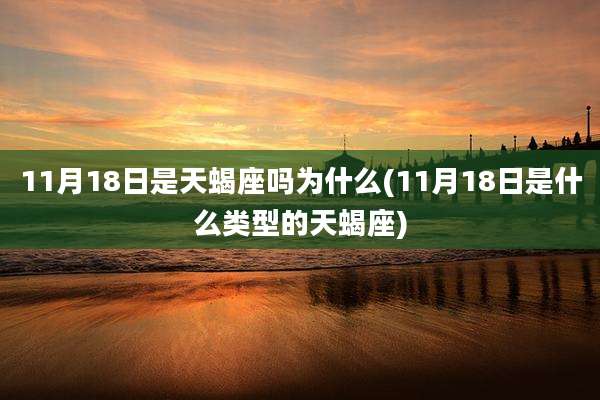 11月18日是天蝎座吗为什么(11月18日是什么类型的天蝎座)
