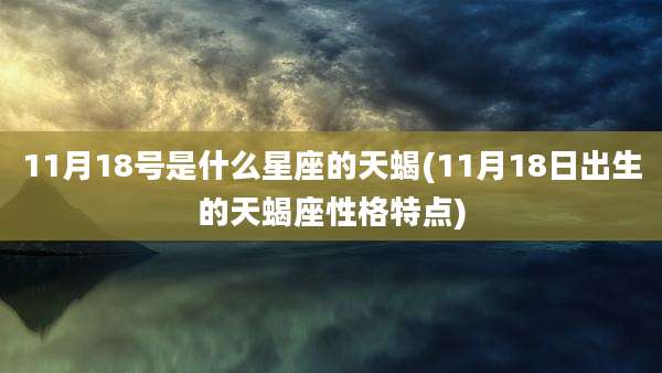 11月18号是什么星座的天蝎(11月18日出生的天蝎座性格特点)