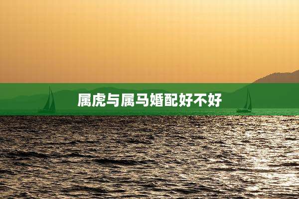 属虎与属马婚配好不好